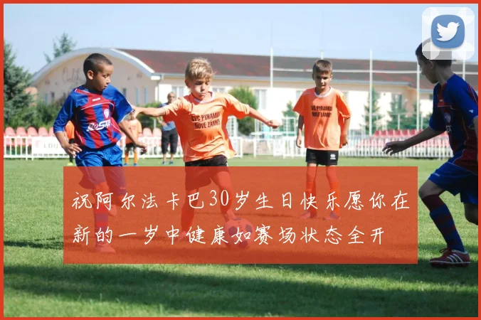祝阿尔法卡巴30岁生日快乐愿你在新的一岁中健康如赛场状态全开