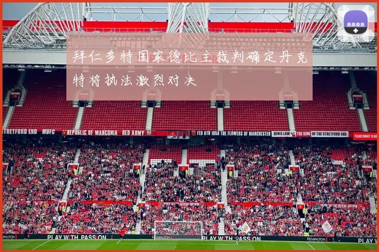 拜仁多特国家德比主裁判确定丹克特将执法激烈对决