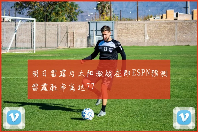 明日雷霆与太阳激战在即ESPN预测雷霆胜率高达77