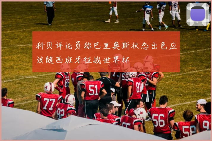 科贝评论员称巴里奥斯状态出色应该随西班牙征战世界杯