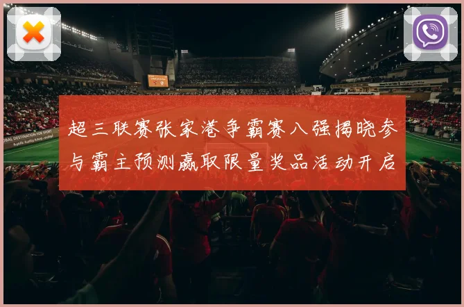 超三联赛张家港争霸赛八强揭晓参与霸主预测赢取限量奖品活动开启