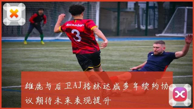 雄鹿与后卫AJ格林达成多年续约协议期待未来表现提升