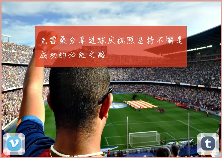 克雷桑分享进球庆祝照坚持不懈是成功的必经之路
