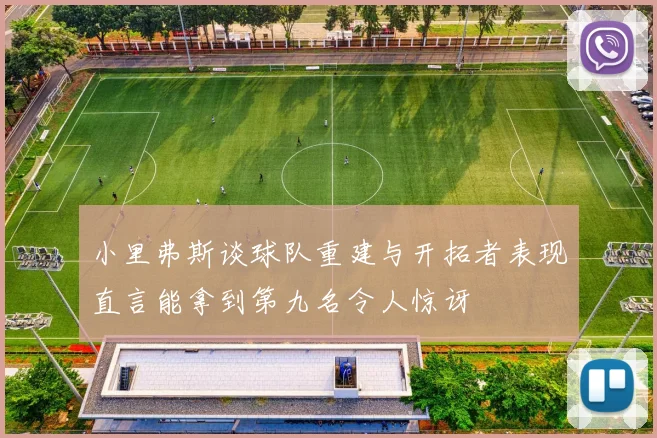 小里弗斯谈球队重建与开拓者表现直言能拿到第九名令人惊讶
