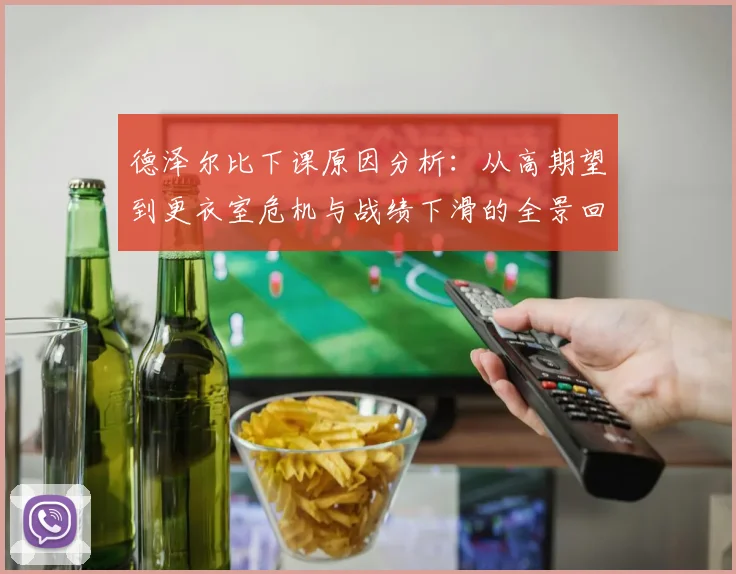 德泽尔比下课原因分析：从高期望到更衣室危机与战绩下滑的全景回顾