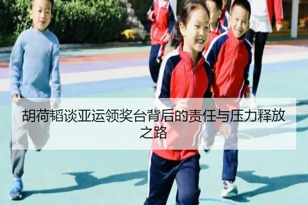 胡荷韬谈亚运领奖台背后的责任与压力释放之路